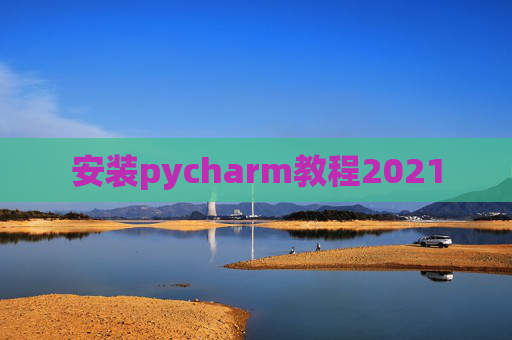 安装pycharm教程2021